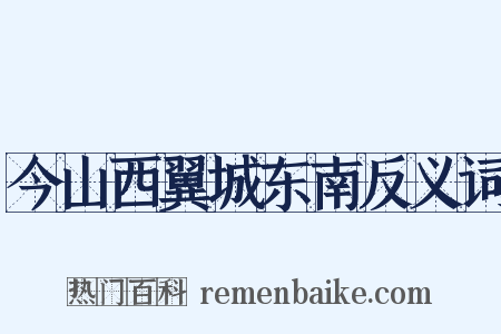 今山西翼城东南反义词是什么意思的图片